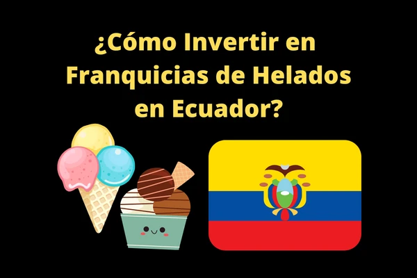 ¿Cómo invertir en Franquicias de Helados en Ecuador? Precios