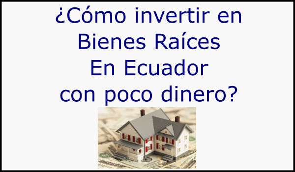 ¿Cómo invertir en bienes raíces con poco dinero en Ecuador?