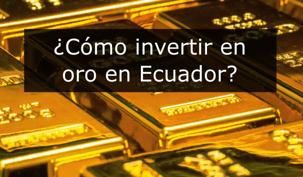 ¿Cómo invertir en Oro en Ecuador?